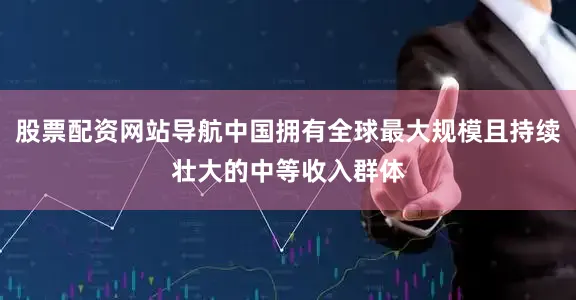 股票配资网站导航中国拥有全球最大规模且持续壮大的中等收入群体