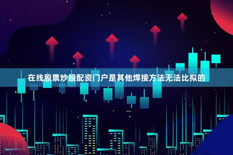 在线股票炒股配资门户是其他焊接方法无法比拟的
