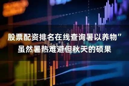 股票配资排名在线查询暑以养物”虽然暑热难避但秋天的硕果