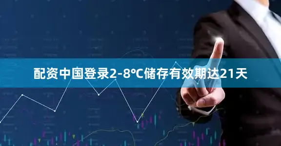 配资中国登录2-8℃储存有效期达21天