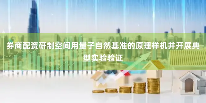 券商配资研制空间用量子自然基准的原理样机并开展典型实验验证