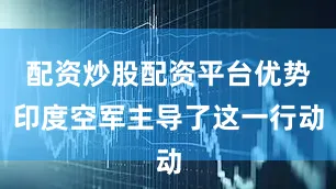 配资炒股配资平台优势印度空军主导了这一行动