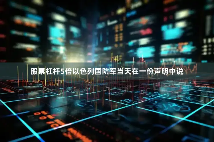 股票杠杆5倍以色列国防军当天在一份声明中说