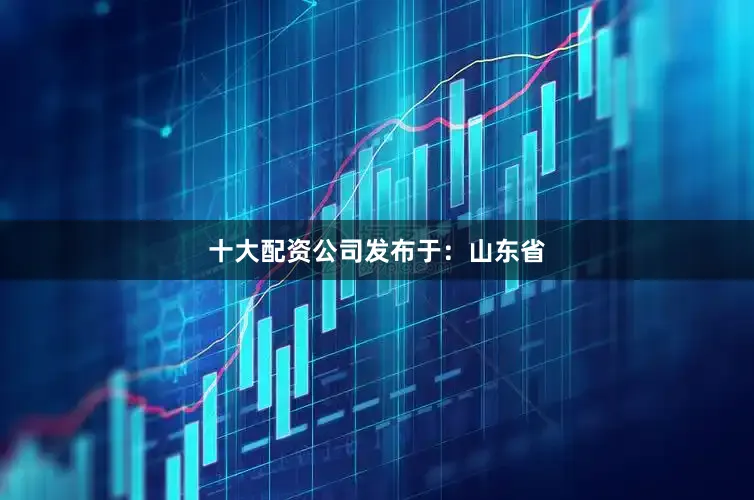 十大配资公司发布于：山东省