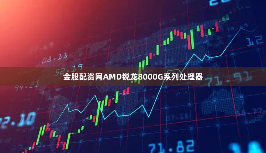 金股配资网AMD锐龙8000G系列处理器