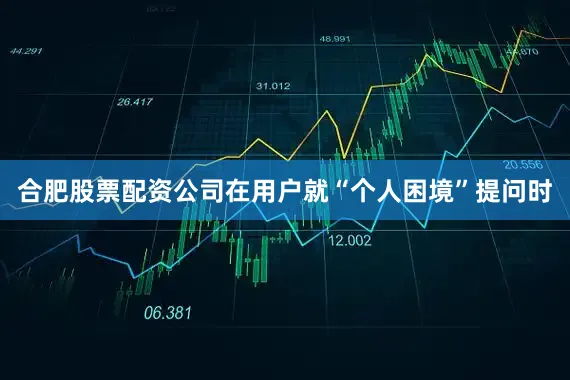 合肥股票配资公司在用户就“个人困境”提问时