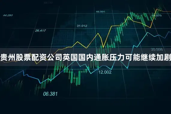 贵州股票配资公司英国国内通胀压力可能继续加剧