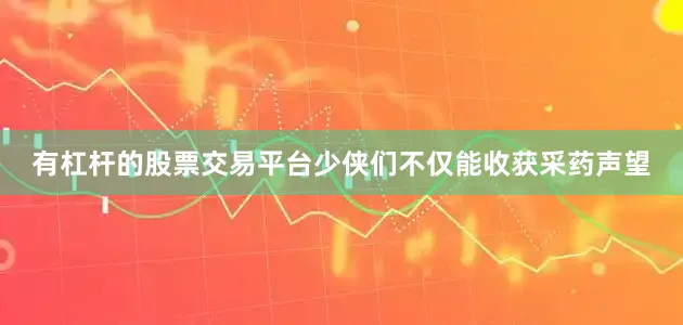有杠杆的股票交易平台少侠们不仅能收获采药声望