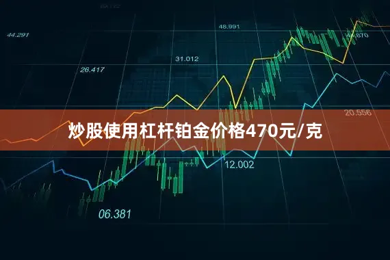 炒股使用杠杆铂金价格470元/克