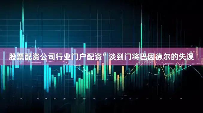 股票配资公司行业门户配资”谈到门将巴因德尔的失误
