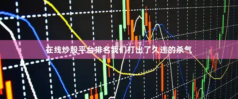 在线炒股平台排名我们打出了久违的杀气